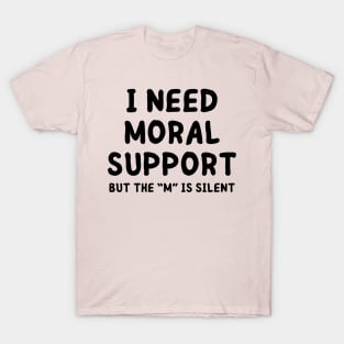 i need moral support T-Shirt